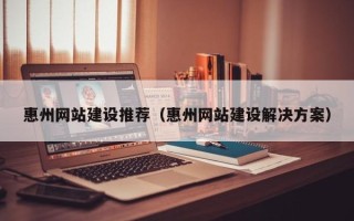 新昌惠州网站建设推荐（惠州网站建设解决方案）