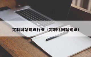 新昌定制网站建设行业（定制化网站建设）