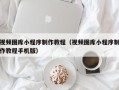 新昌视频图库小程序制作教程（视频图库小程序制作教程手机版）