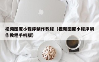新昌视频图库小程序制作教程（视频图库小程序制作教程手机版）