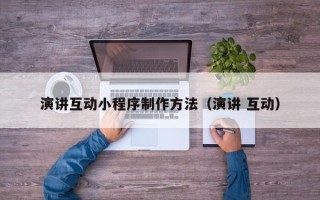 新昌演讲互动小程序制作方法（演讲 互动）